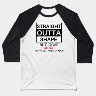 Straight Outta Shape But IDGAF Baseball T-Shirt